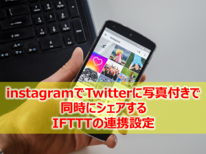 instagramでTwitterに写真付きで同時にシェアするためのIFTTTの連携設定　