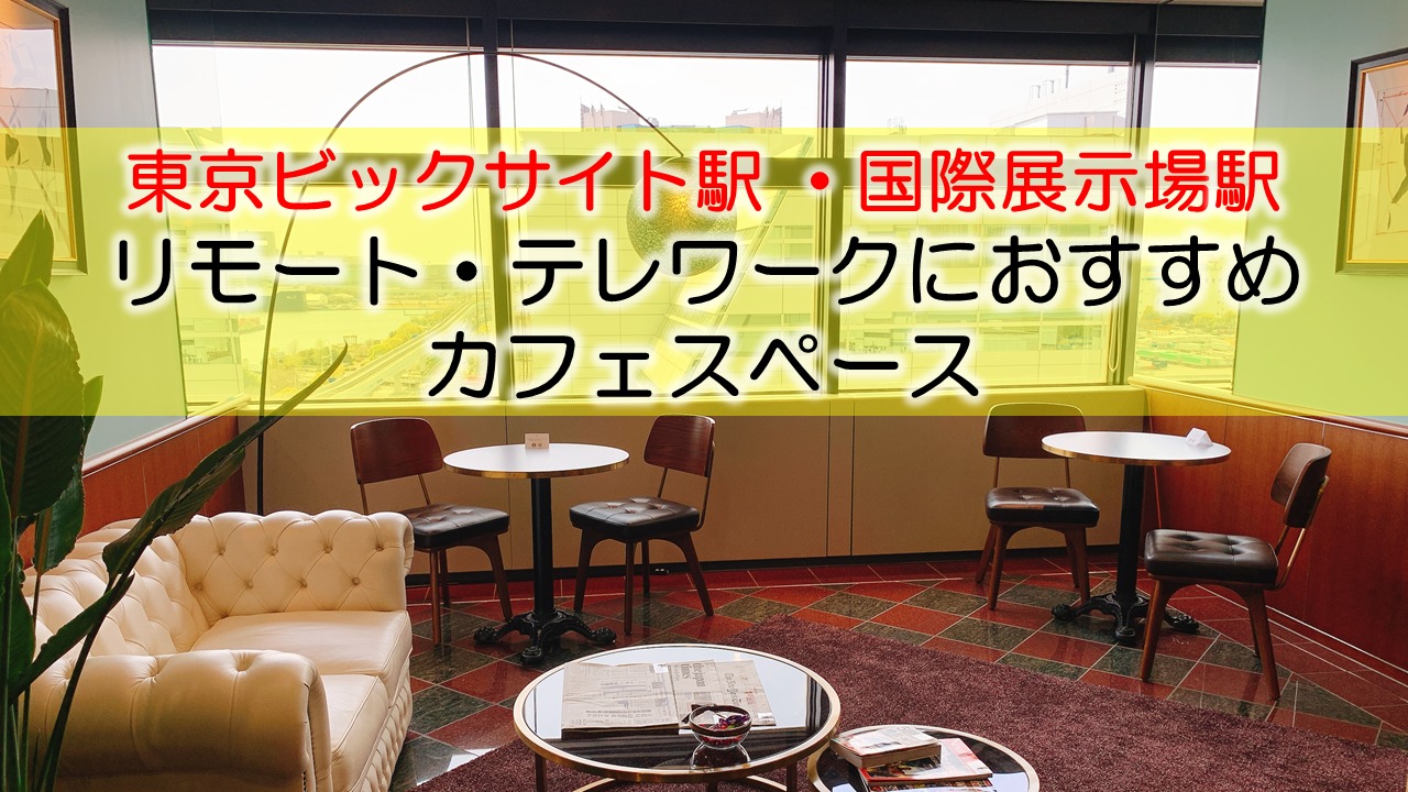東京ビックサイト（有明）国際展示場駅 リモート・テレワークにおすすめなカフェ・コワーキングスペース