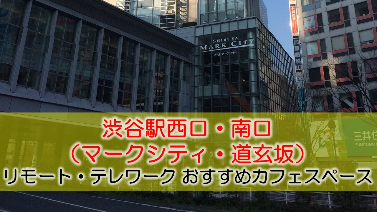 渋谷駅西口 南口 マークシティ 道玄坂 リモート テレワークにおすすめなカフェスペース 地味型ノマドワーカーの作り方