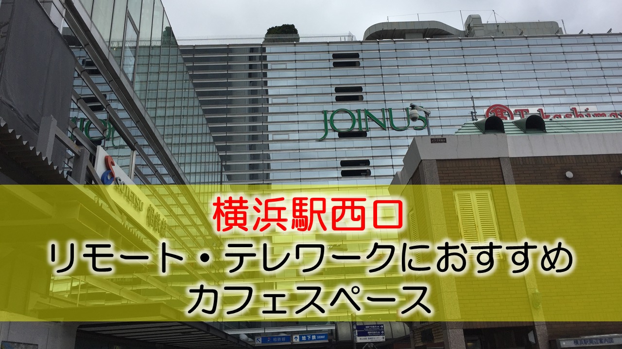 横浜駅西口 リモート テレワークにおすすめなカフェ コワーキングスペース 地味型ノマドワーカーの作り方