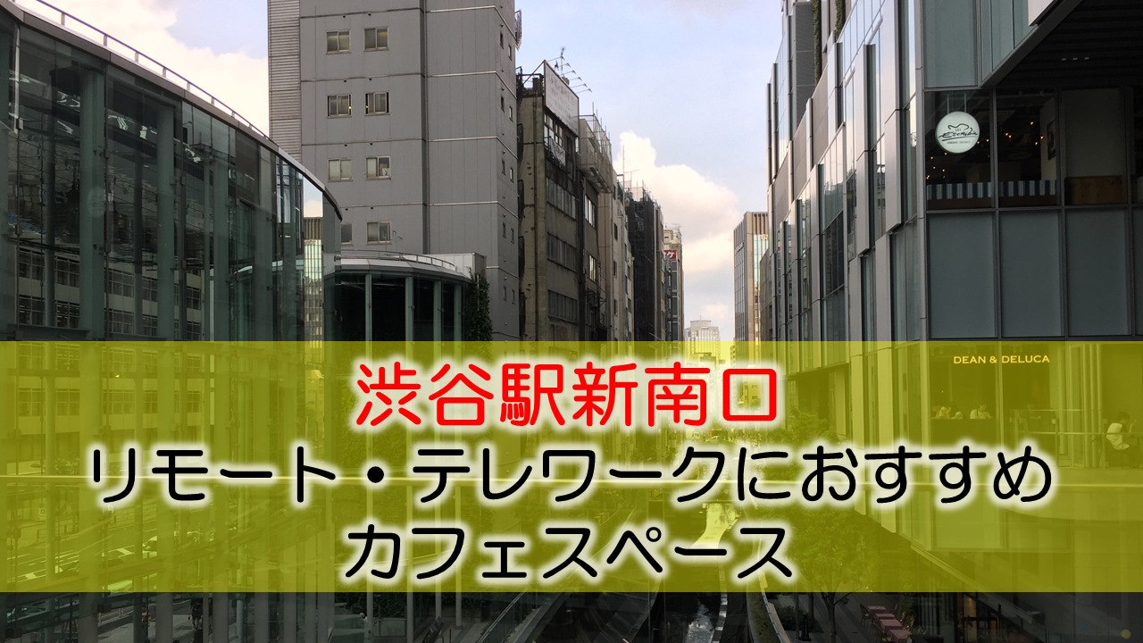 渋谷駅新南口 リモート・テレワークにおすすめなカフェスペース
